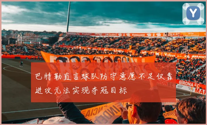 巴特勒直言球队防守意愿不足仅靠进攻无法实现夺冠目标