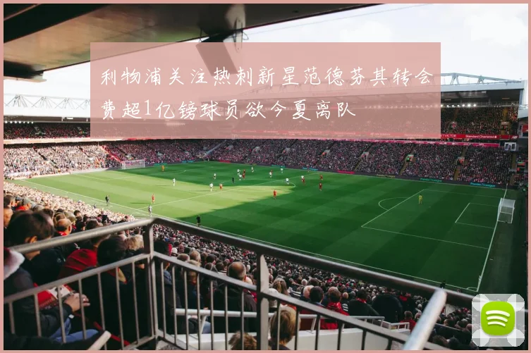 利物浦关注热刺新星范德芬其转会费超1亿镑球员欲今夏离队