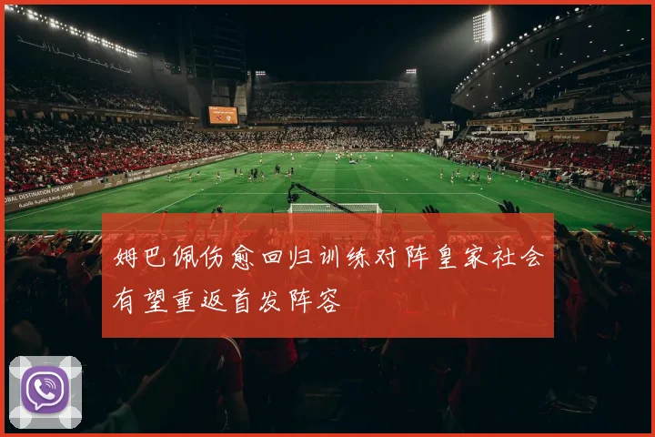 姆巴佩伤愈回归训练对阵皇家社会有望重返首发阵容