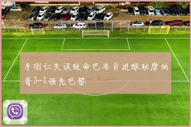 李刚仁失误致命巴洛贡进球助摩纳哥3-1领先巴黎