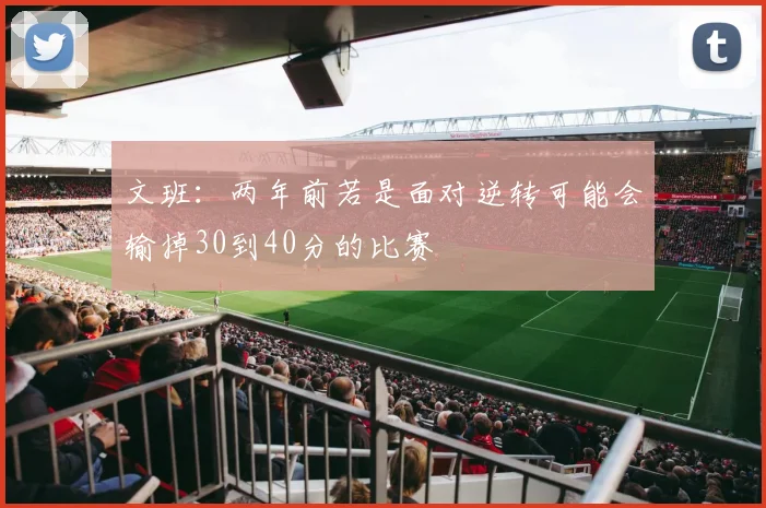 文班：两年前若是面对逆转可能会输掉30到40分的比赛