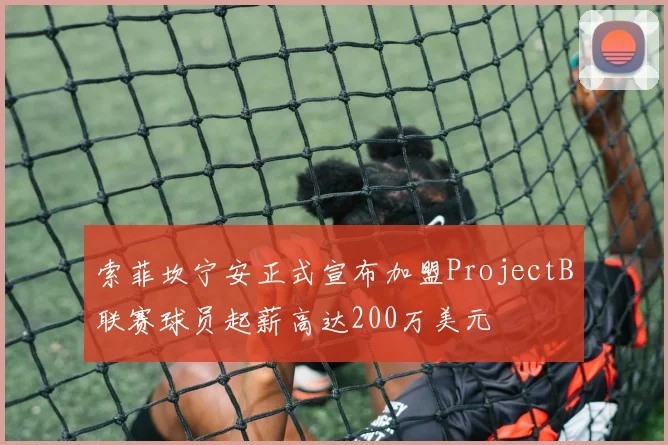 索菲坎宁安正式宣布加盟ProjectB联赛球员起薪高达200万美元